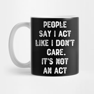 People Say I Act Like I Don't Care. It's Not An Act Mug